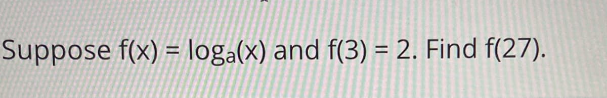 Suppose f(x) = loga(x) and f(3) = 2. Find f(27).
