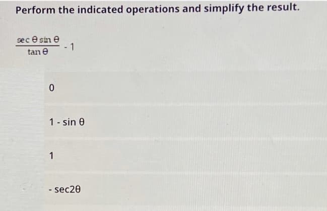 Perform the indicated operations and simplify the result.
sec e sin e
1
tan e
1 - sin 0
1
- sec20
