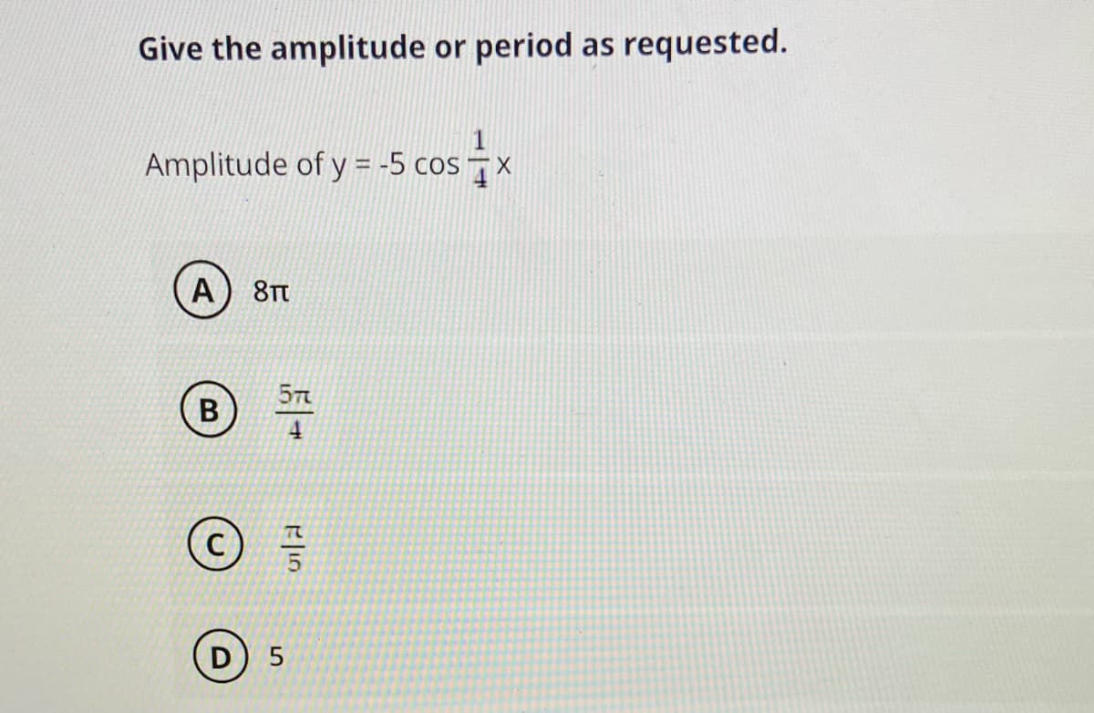 Give the amplitude or period as requested.
Amplitude of y = -5 cos 7x
A) 8t
57
В
4
