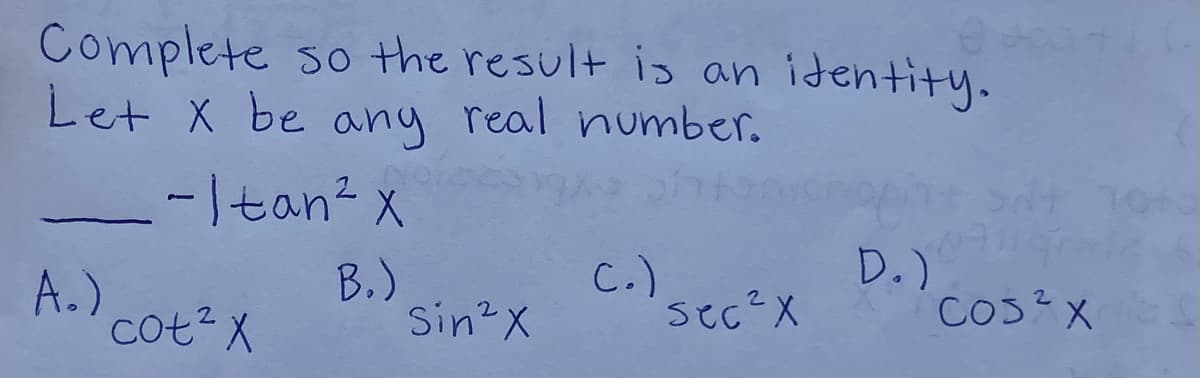 Complete so the result is an identity.
Let X be real number.
any
-Itan? x
A.)
cot2 X
B.)
Sin2X
C.).
sec?X
D.)
CO3?X
