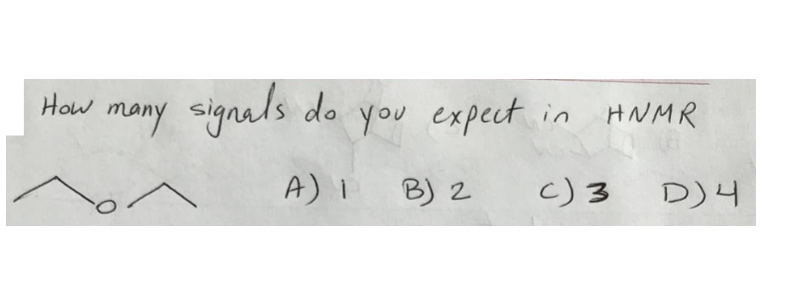 How many signals do
you expect
in HNMR
A) 1 B) 2
c) 3
D) 4