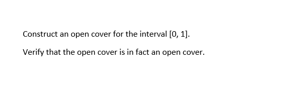 Construct an open cover for the interval [0, 1].
Verify that the open cover is in fact an open cover.
