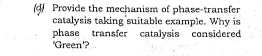 () Provide the mechanism of phase-transfer
catalysis taking suitable example. Why is
phase transfer
"Green?
catalysis considered
