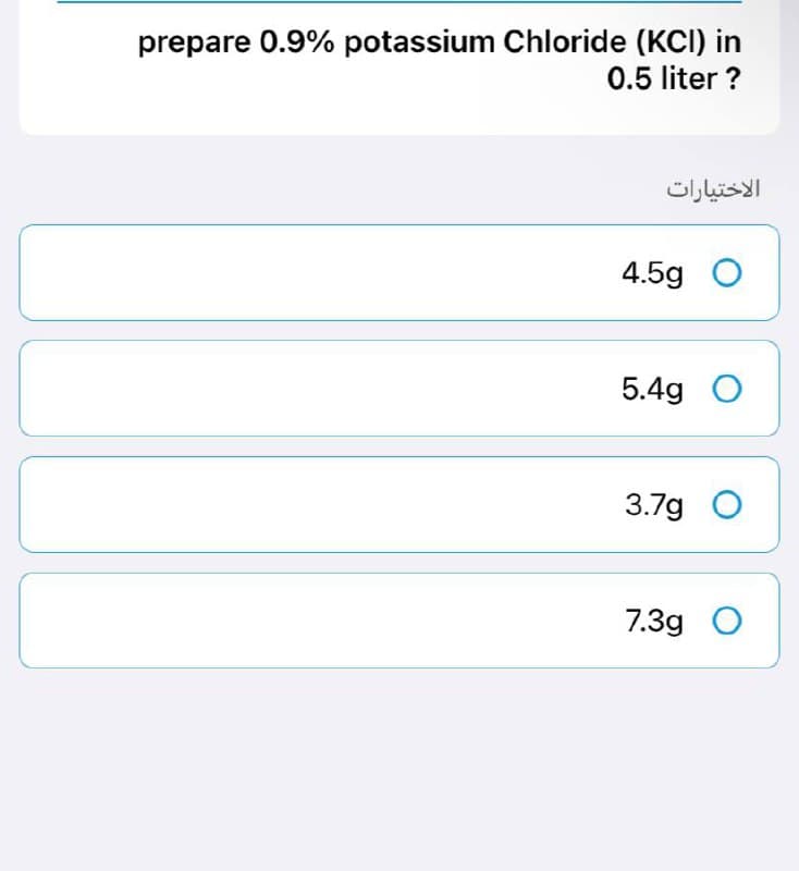 prepare 0.9% potassium Chloride (KCI) in
0.5 liter ?
الاختيارات
4.5g O
5.4g O
3.7g O
7.3g O