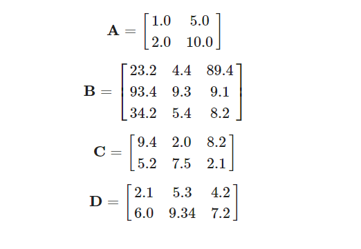 1.0
5.0
A
2.0 10.0
[ 23.2 4.4 89.4
B =
93.4 9.3
9.1
[ 34.2 5.4
8.2
9.4 2.0 8.2
5.2 7.5 2.l|
[ 2.1
5.3
4.2]
D
6.0 9.34 7.2
