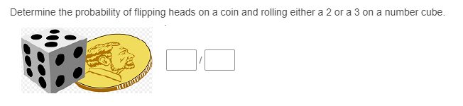 Determine the probability of flipping heads on a coin and rolling either a 2 or a 3 on a number cube.
