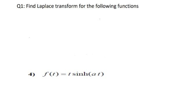 Q1: Find Laplace transform for the following functions
4)
f (t)=t sinh(at)
