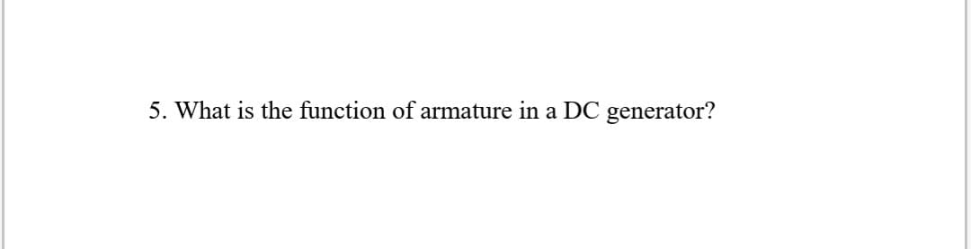 5. What is the function of armature in a DC generator?
