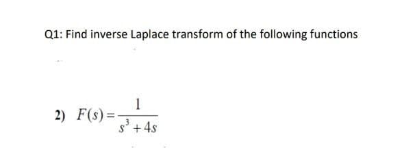 Q1: Find inverse Laplace transform of the following functions
1
2) F(s) =-
s'+4s
