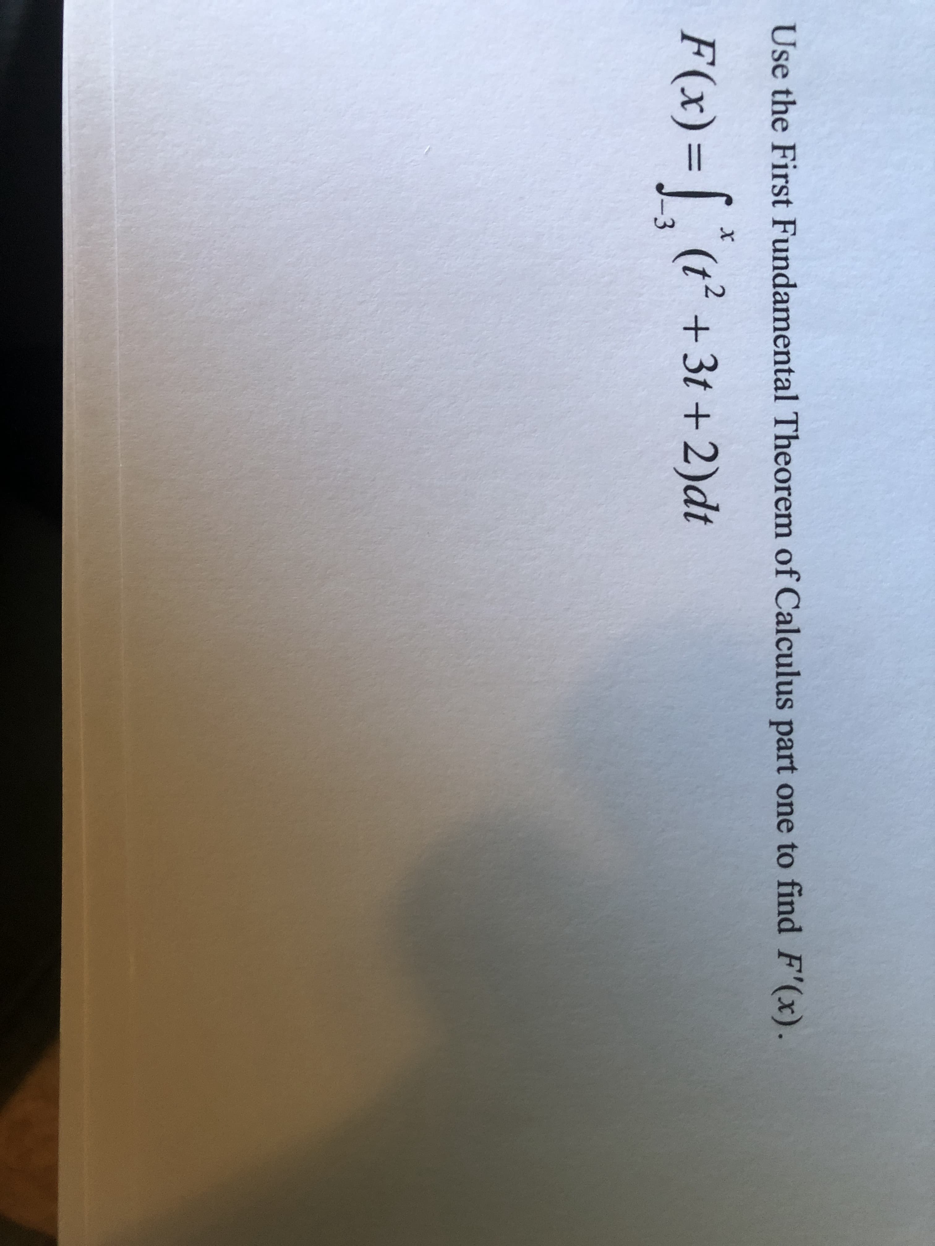 Use the First Fundamental Theorem of Calculus part one to find F'(x).
F(x)=|, (t² +3t +2)dt
J-3
