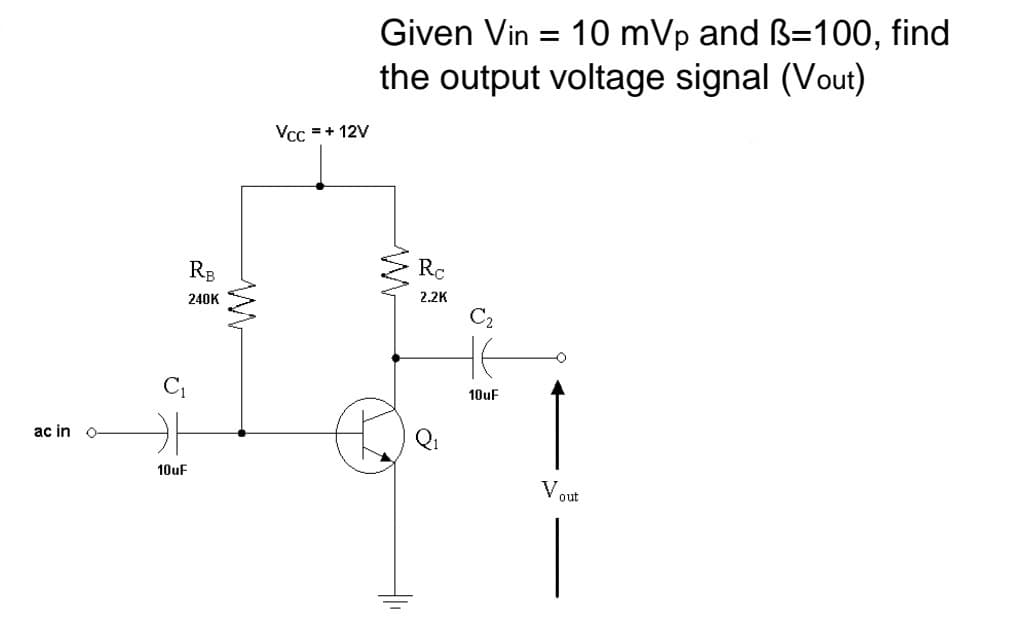 Given Vin = 10 mVp and ß=100, find
the output voltage signal (Vout)
%3D
Vcc =+ 12V
RB
Rc
2.2K
240K
10uF
ac in
10UF
V out
