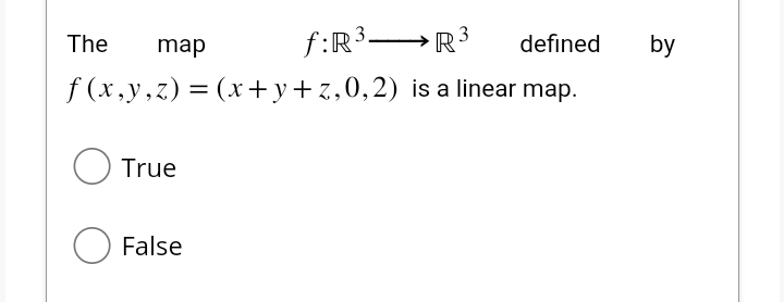 The
map
f(x,y,z) =
O True
O False
f:R³
(x+y+z,0,2)
R³
is a linear map.
defined
by