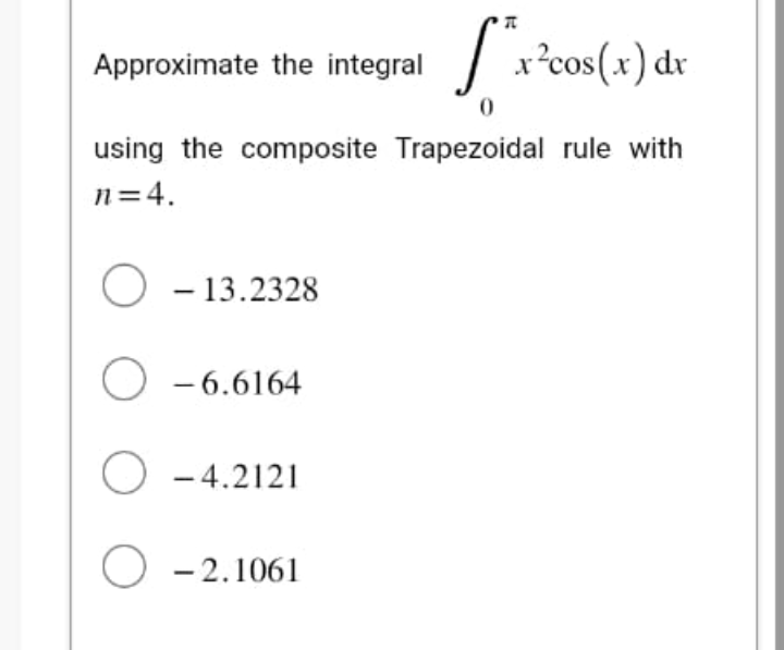 Approximate the integral
x²cos(x) dx
0
using the composite Trapezoidal rule with
n=4.
O-13.2328
O-6.6164
O -4.2121
O-2.1061