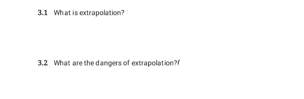 3.1 What is extrapolation?
3.2 What are the dangers of extrapolation?