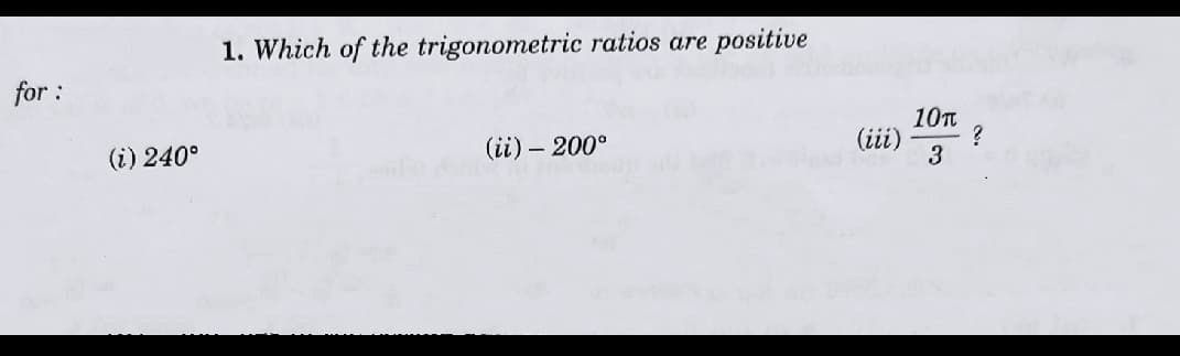 1. Which of the trigonometric ratios are
positive
for :
10Tt
(iii)
3
(i) 240°
(ii) – 200°
