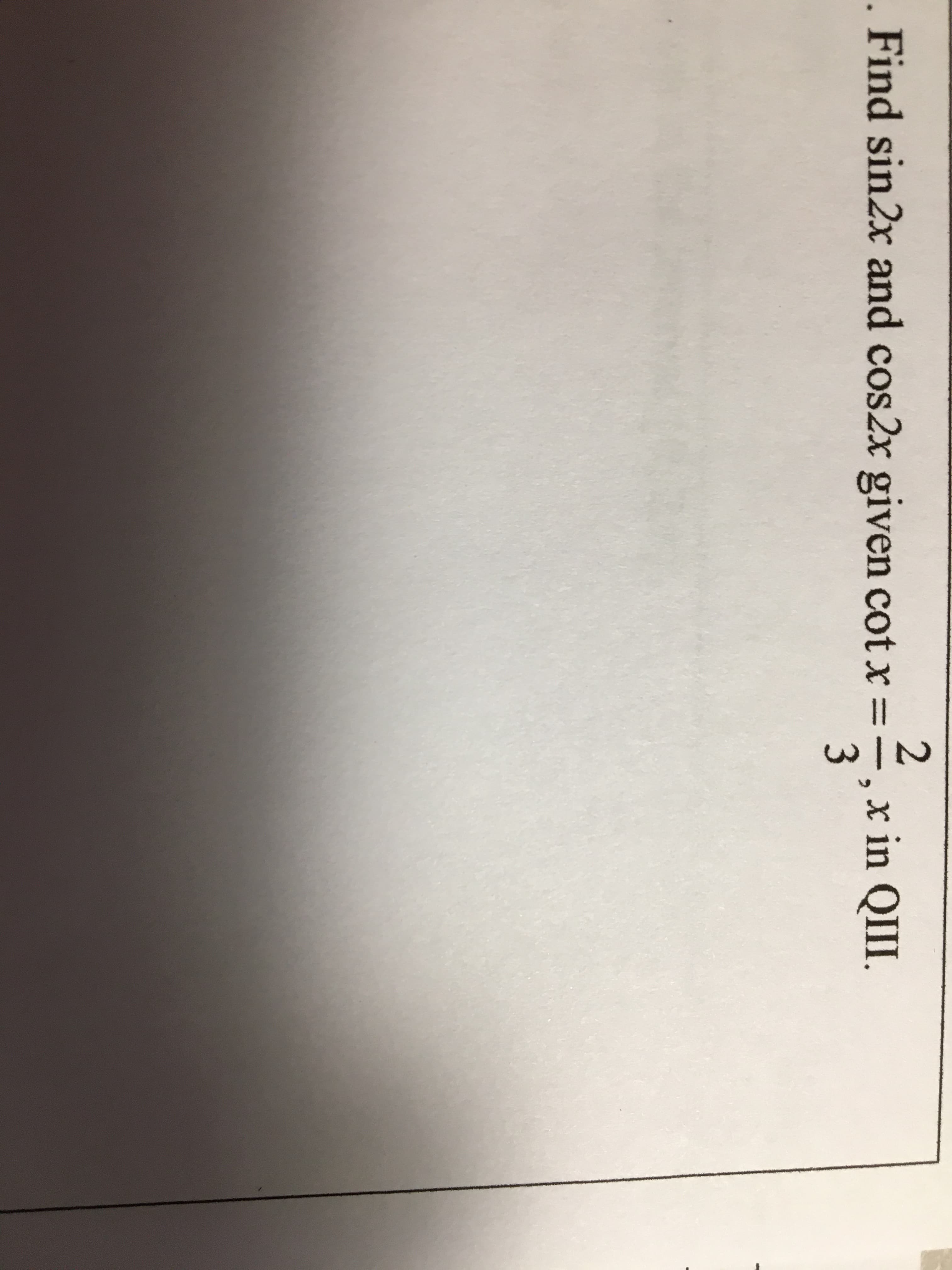 w/N
Find sin2x and cos2x given cot x
x in QIII.
