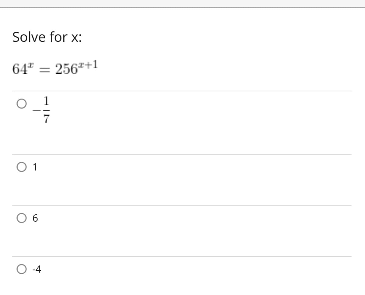 **Solve for x:**

\[64^x = 256^{x+1}\]

- \(\frac{-1}{7}\)
- \(1\)
- \(6\)
- \(-4\)

This is a multiple-choice question prompting you to solve for the variable \( x \) in the given exponential equation.