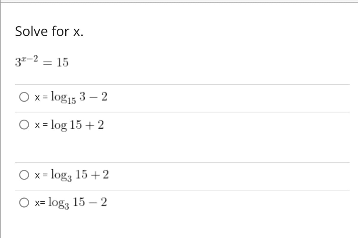 Solve for x.
3-2 = 15
O x = log153 - 2
O x = log 15 +2
O x = log3 15 +2
O x= log3 15-2