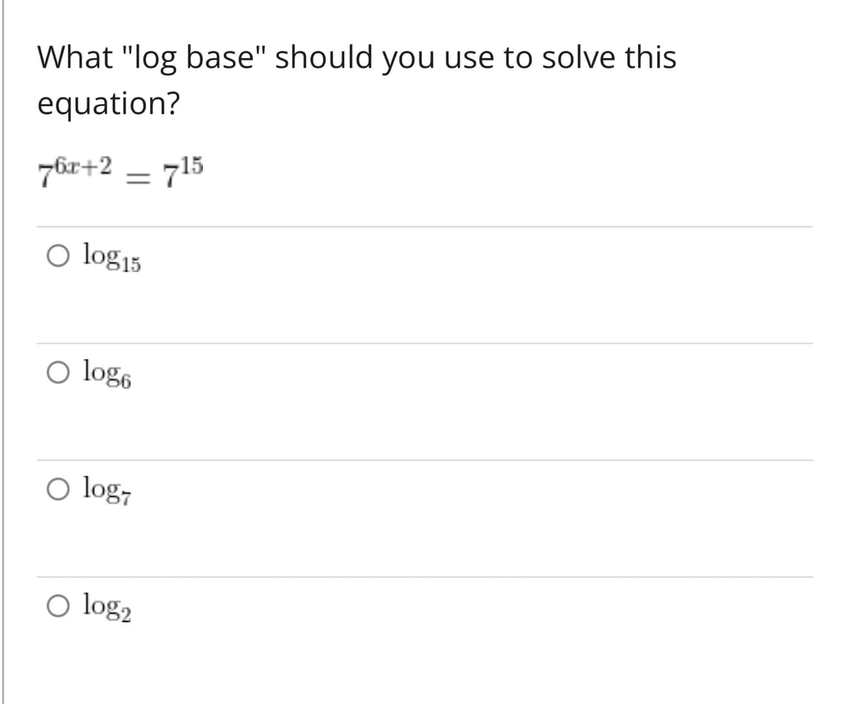 **Question:** What "log base" should you use to solve this equation?

\[ 7^{6x + 2} = 7^{15} \]

**Answer Choices:**

- ⭘ \( \log_{15} \)
- ⭘ \( \log_{6} \)
- ⭘ \( \log_{7} \)
- ⭘ \( \log_{2} \)