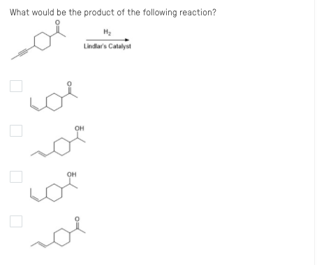 What would be the product of the following reaction?
Lindlar's Catalyst
он
OH
