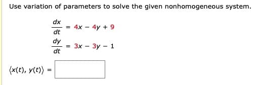 Use variation of parameters to solve the given nonhomogeneous system.
(x(t), y(t)) =
dx
dt
dy
dt
= 4x - 4y + 9
= 3x - 3y - 1