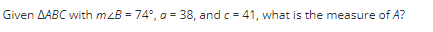 Given AABC with mzB = 74°, a = 38, and c = 41, what is the measure of A?