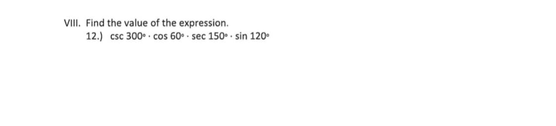 VIII. Find the value of the expression.
12.) csc 300o · cos 60° · sec 150° · sin 120•
