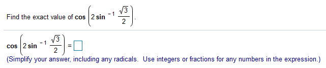 Find the exact value of cos 2 sin
V3
-1
13
cos |2 sin
(Simplify your answer, including any radicals. Use integers or fractions for any numbers in the expression.)
