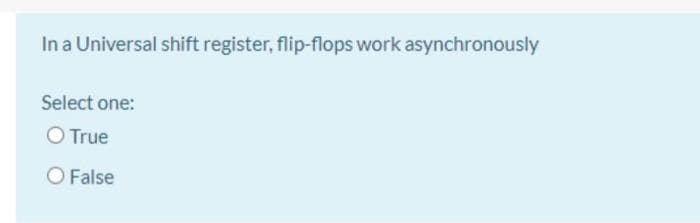 In a Universal shift register, flip-flops work asynchronously
Select one:
O True
O False
