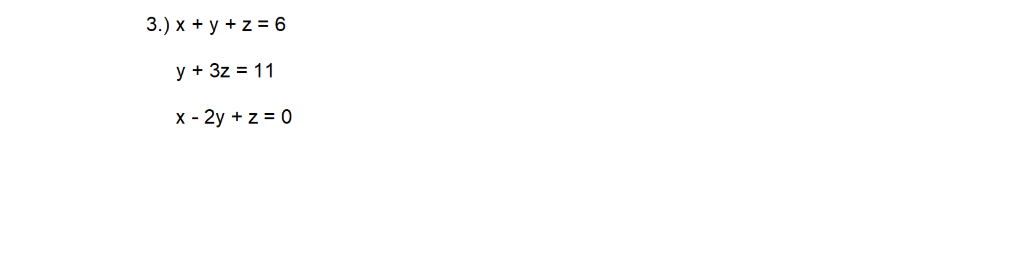 3.) x + y + z = 6
y + 3z = 11
x - 2y + z = 0