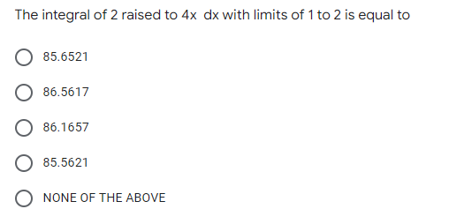 The integral of 2 raised to 4x dx with limits of 1 to 2 is equal to
85.6521
86.5617
86.1657
85.5621
NONE OF THE ABOVE