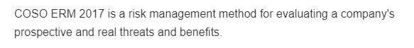 COSO ERM 2017 is a risk management method for evaluating a company's
prospective and real threats and benefits.