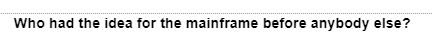 Who had the idea for the mainframe before anybody else?