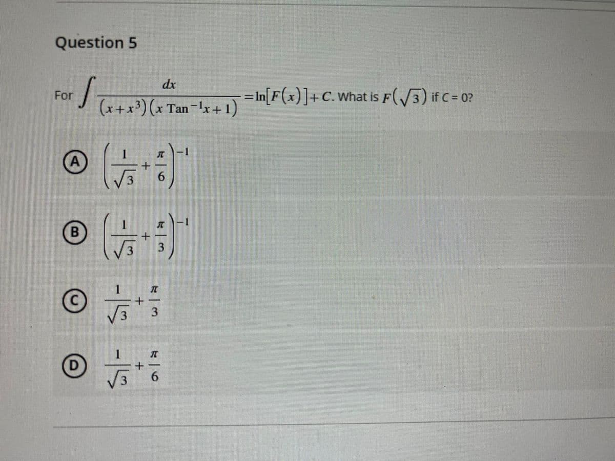 Question 5
dx
For
(x+x') (x Tan-Ix +1)
= In[F(x)]+C.What is F(3) if C= 0?
A
-15
-15 -15
