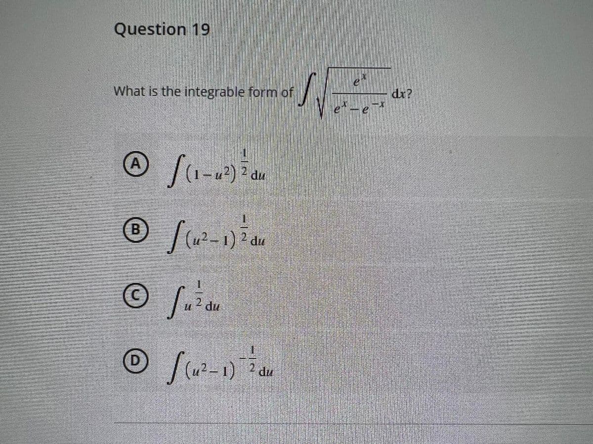 Question 19
dr?
e-e
What is the integrable form of
A
2,
B.
2
du
21
u du
O Jut-
D.
2 du
