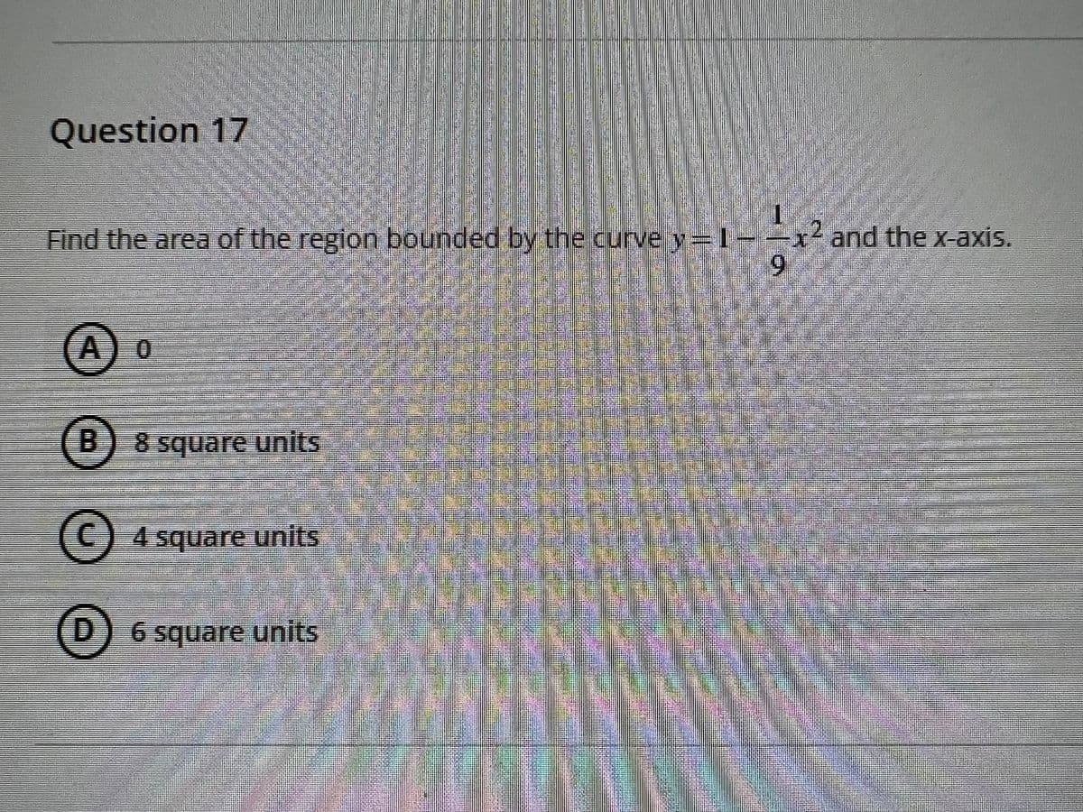 Question 17
Find the area of the region bounded by the curve y=1
+and the x-axis.
9.
A) 0
(B 8 square units
(C) 4 square units
(D) 6 square units
D.
