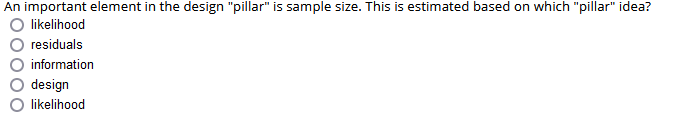 An important element in the design "pillar" is sample size. This is estimated based on which "pillar" idea?
likelihood
residuals
information
design
likelihood
