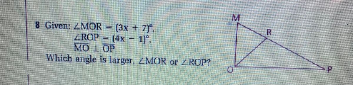 R.
8 Given: ZMOR = (3x + 7)°,
ZROP = (4x – 1)°,
MO1 OP
Which angle is larger, ZMOR or ZROP?
P.
