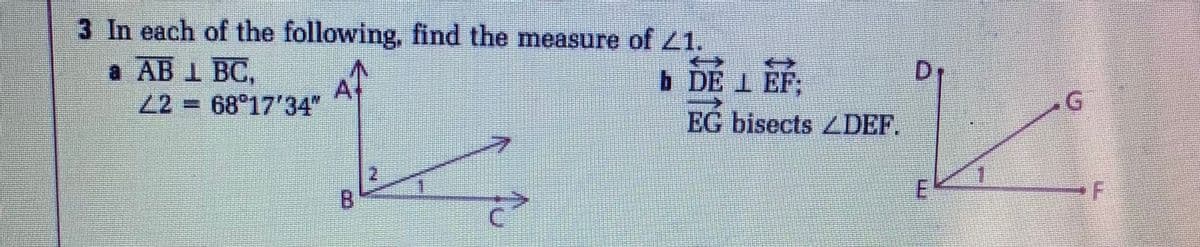 3 In each of the following, find the measure of 21.
а АB 1 ВС,
22 68 17'34"
D1
b DE 1 EF
EG bisects ZDEF.
G.
2.
B.
•F
