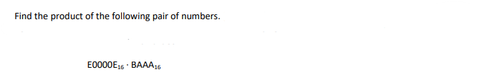 Find the product of the following pair of numbers.
E0000E16
· BAAA16
