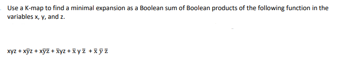 Use a K-map to find a minimal expansion as a Boolean sum of Boolean products of the following function in the
variables x, y, and z.
xyz + xỹz + xỹZ + xyz + x yz +xỹZ
