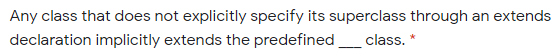 Any class that does not explicitly specify its superclass through an extends
declaration implicitly extends the predefined
class.
