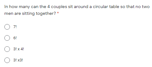 In how many can the 4 couples sit around a circular table so that no two
men are sitting together? *
7!
6!
3! x 4!
3! х3!
