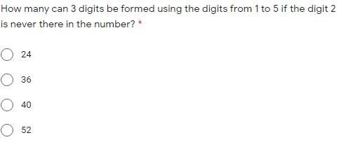 How many can 3 digits be formed using the digits from 1 to 5 if the digit 2
is never there in the number? *
O 24
36
O 40
O 52
