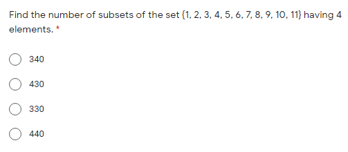 Find the number of subsets of the set (1, 2, 3, 4, 5, 6, 7, 8, 9, 10, 11} having 4
elements. *
340
430
330
440
