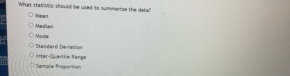 38
288
What statistic should be used to summarize the data?
Mean
O Median
O Mode
O Standard Deviation
O Inter-Quartile Range
O Sample Proportion