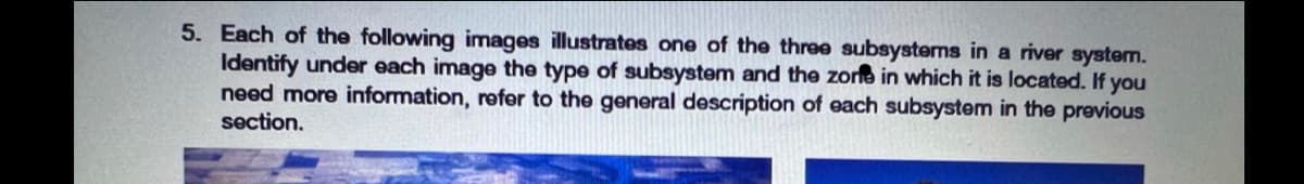 5. Each of the following images illustrates one of the three subsystems in a river system.
Identify under each image the type of subsystem and the zorfe in which it is located. If you
need more information, refer to the general description of each subsystem in the previous
section.