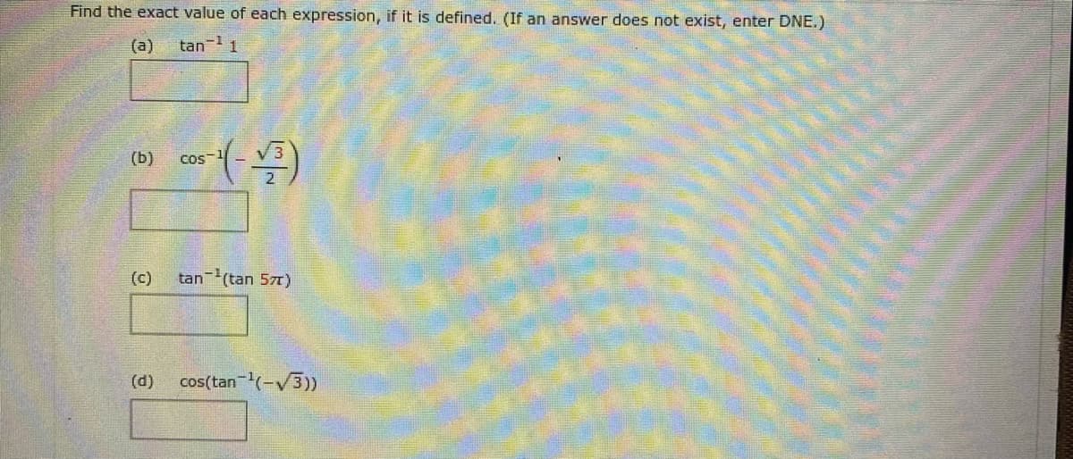 Find the exact value of each expression, if it is defined. (If an answer does not exist, enter DNE.)
(a)
tan
(b)
coS
(c)
tan (tan 57T)
(d)
cos(tan (-V3)
