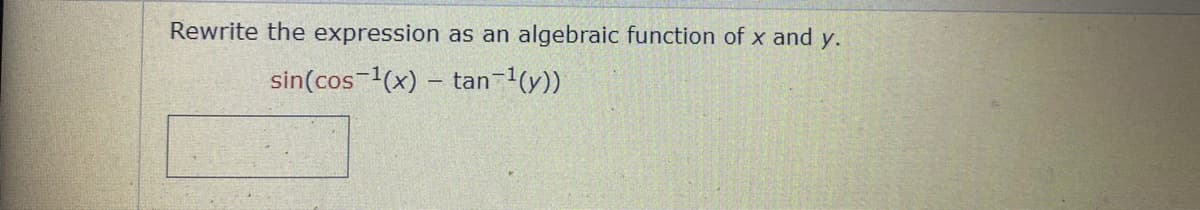 Rewrite the expression as an
algebraic function of x and y.
sin(cos-1(x) – tan-1(y))
