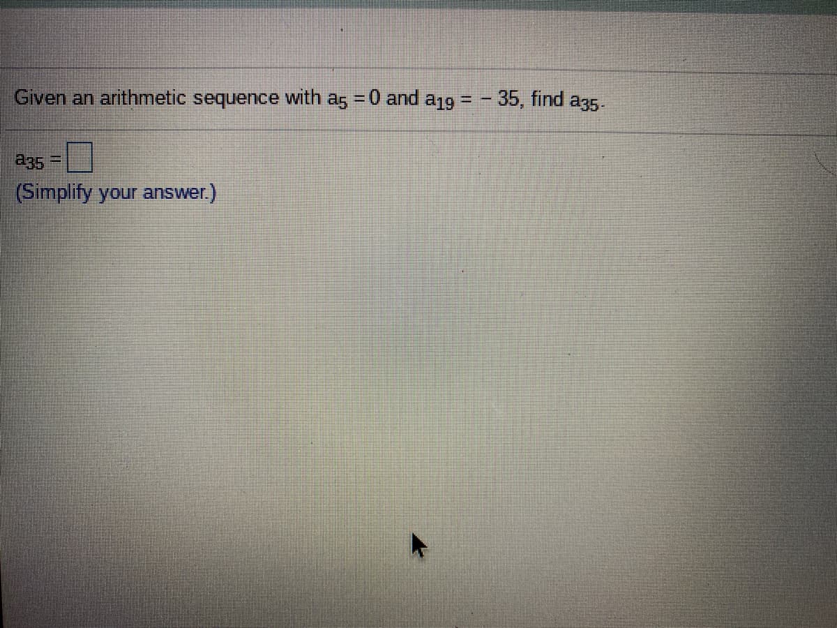 Given an arithmetic sequence with as = 0 and a1g = - 35, find a35
%3D
a35
%3D
(Simplify your answer.)
